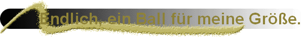 Endlich, ein Ball f�r meine Gr��e.