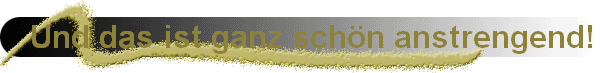 Und das ist ganz sch�n anstrengend!