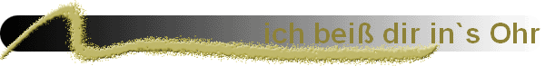 ich bei� dir in`s Ohr